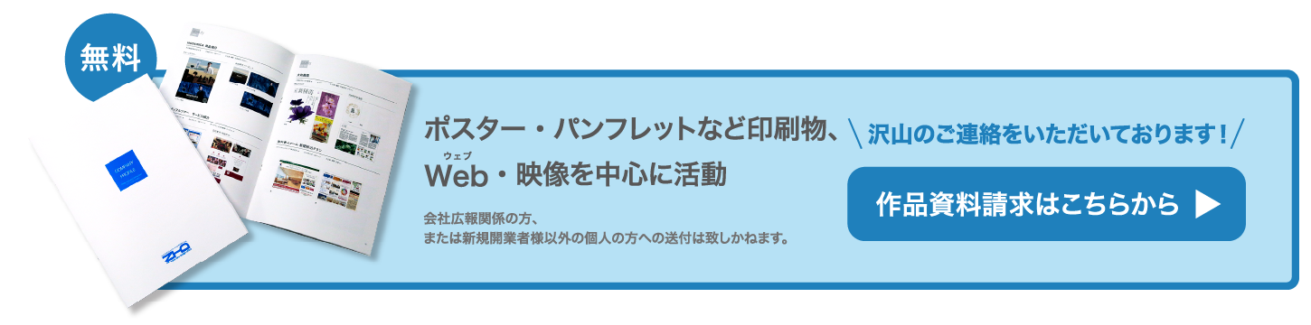 Webデザイン・Printingデザイン・Movieを中心に活動 - 作品資料請求はこちらから - 会社広報関係の方、又は新規開業者様以外の個人の方への送付は致しかねます。